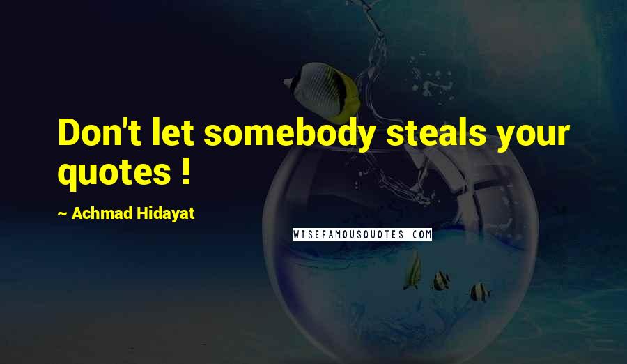 Achmad Hidayat Quotes: Don't let somebody steals your quotes !