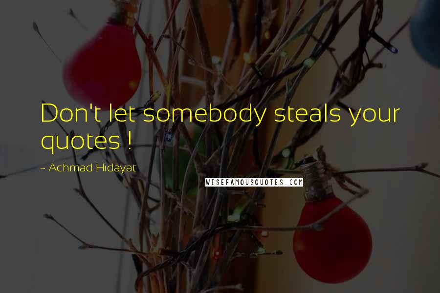 Achmad Hidayat Quotes: Don't let somebody steals your quotes !