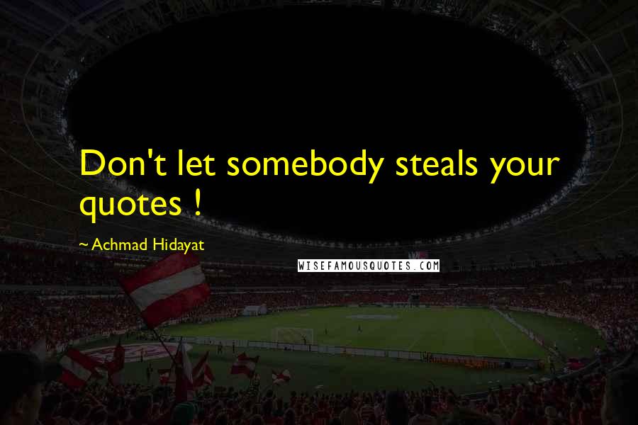 Achmad Hidayat Quotes: Don't let somebody steals your quotes !