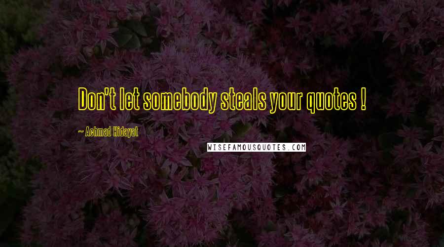 Achmad Hidayat Quotes: Don't let somebody steals your quotes !