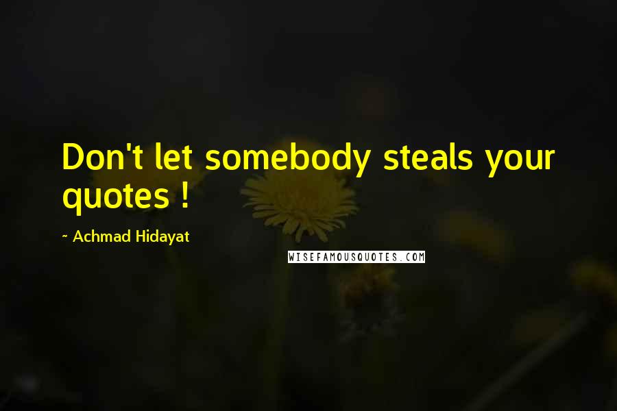 Achmad Hidayat Quotes: Don't let somebody steals your quotes !