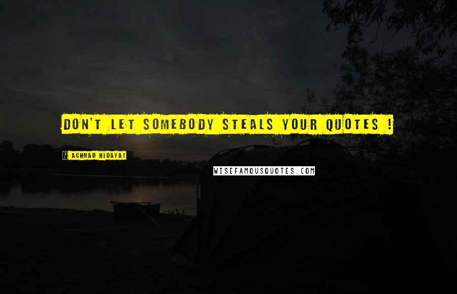 Achmad Hidayat Quotes: Don't let somebody steals your quotes !