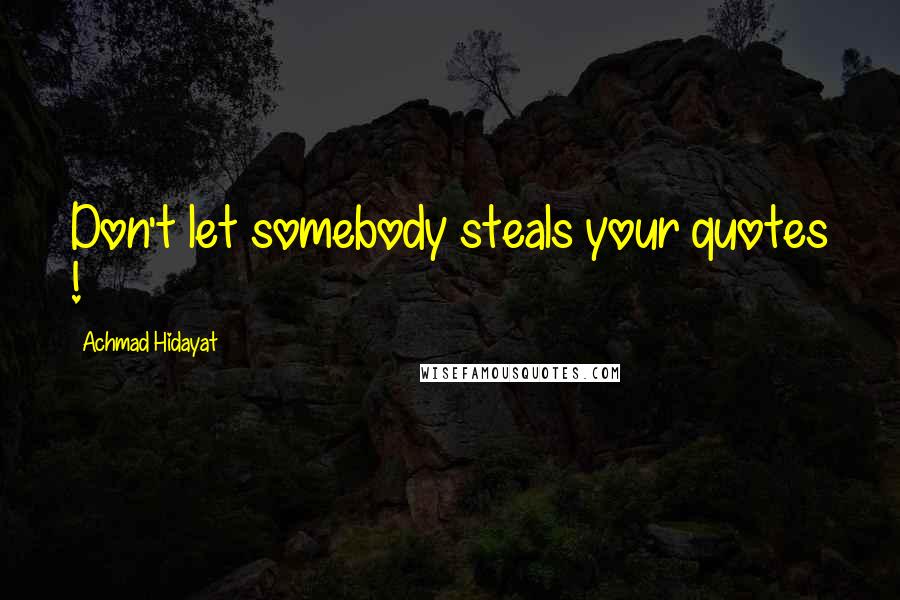 Achmad Hidayat Quotes: Don't let somebody steals your quotes !