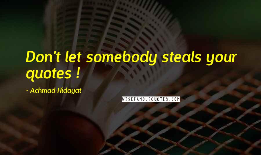 Achmad Hidayat Quotes: Don't let somebody steals your quotes !