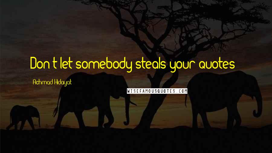 Achmad Hidayat Quotes: Don't let somebody steals your quotes !