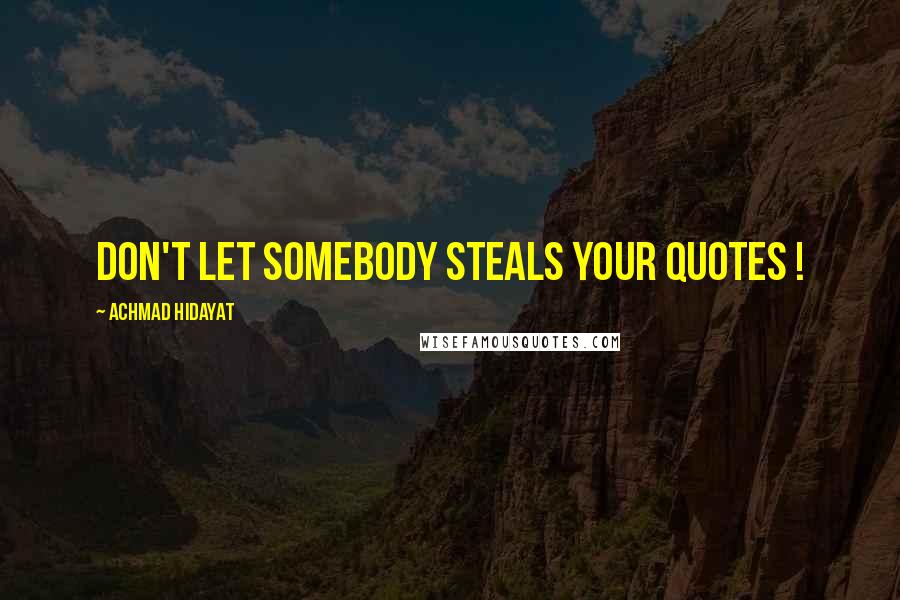 Achmad Hidayat Quotes: Don't let somebody steals your quotes !