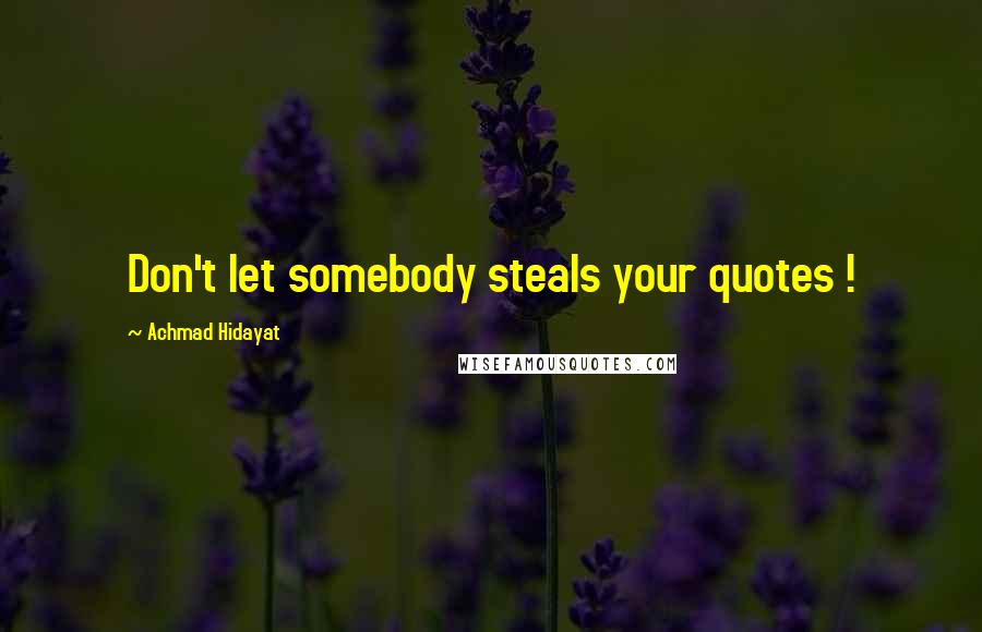 Achmad Hidayat Quotes: Don't let somebody steals your quotes !