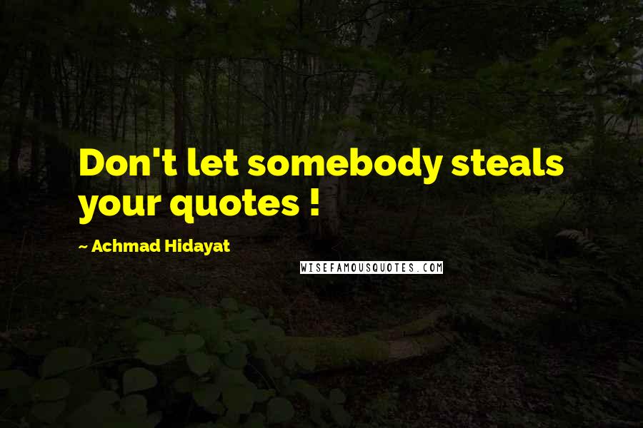 Achmad Hidayat Quotes: Don't let somebody steals your quotes !