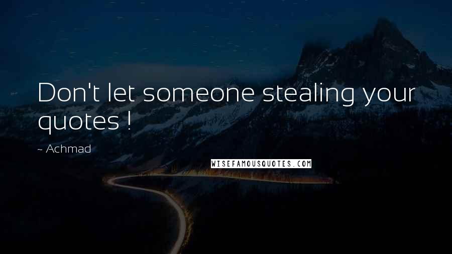 Achmad Quotes: Don't let someone stealing your quotes !