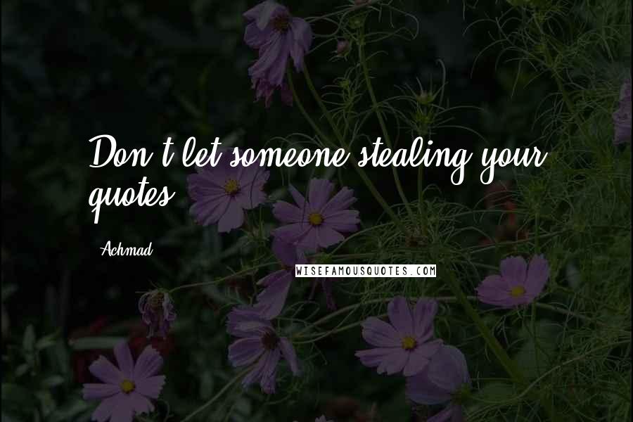 Achmad Quotes: Don't let someone stealing your quotes !