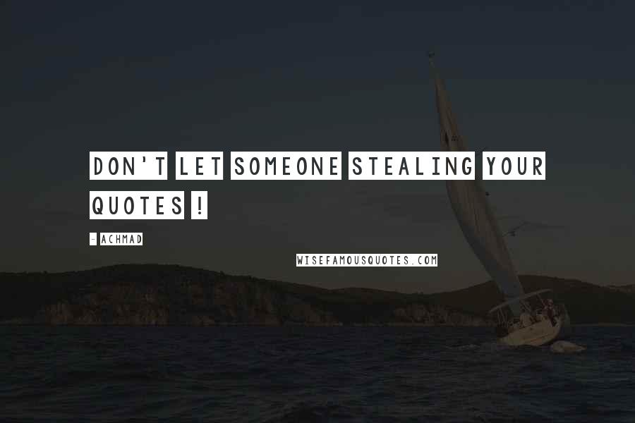 Achmad Quotes: Don't let someone stealing your quotes !