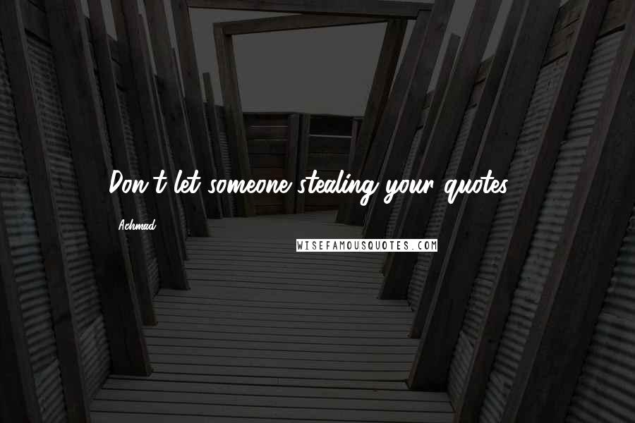 Achmad Quotes: Don't let someone stealing your quotes !