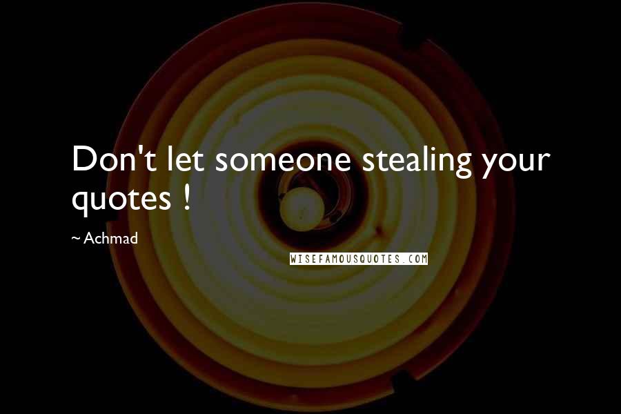 Achmad Quotes: Don't let someone stealing your quotes !