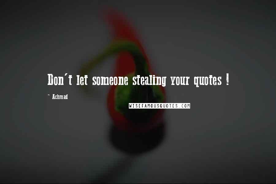 Achmad Quotes: Don't let someone stealing your quotes !