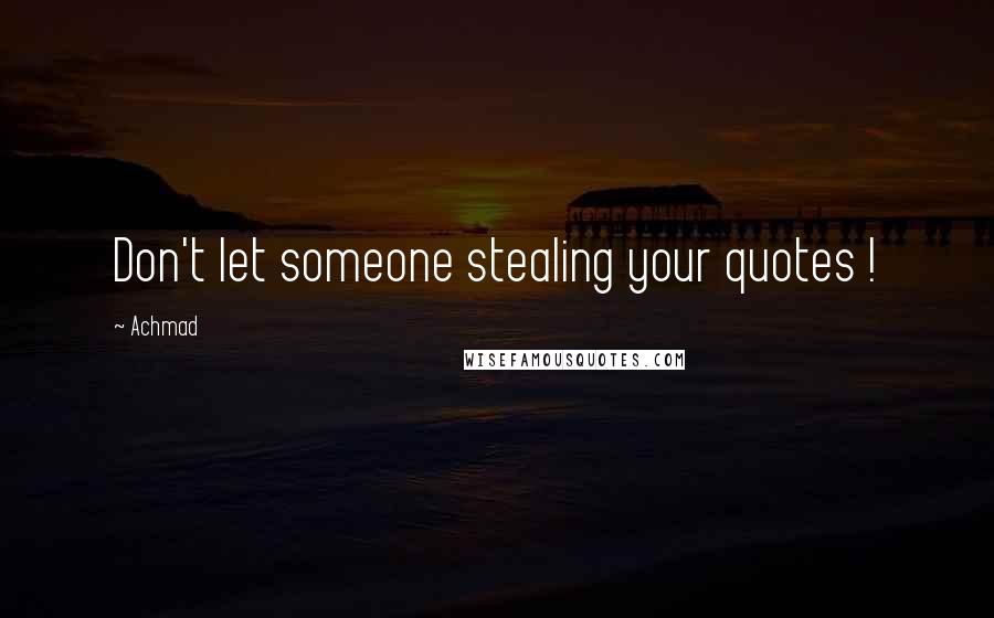 Achmad Quotes: Don't let someone stealing your quotes !