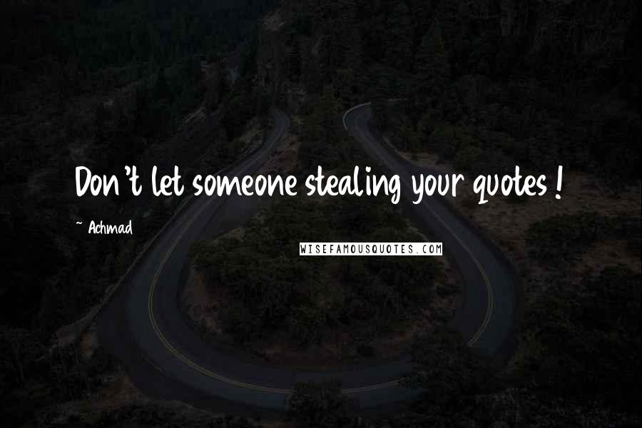 Achmad Quotes: Don't let someone stealing your quotes !