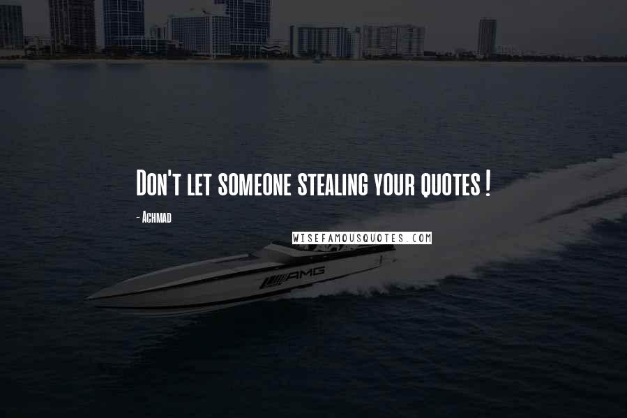 Achmad Quotes: Don't let someone stealing your quotes !