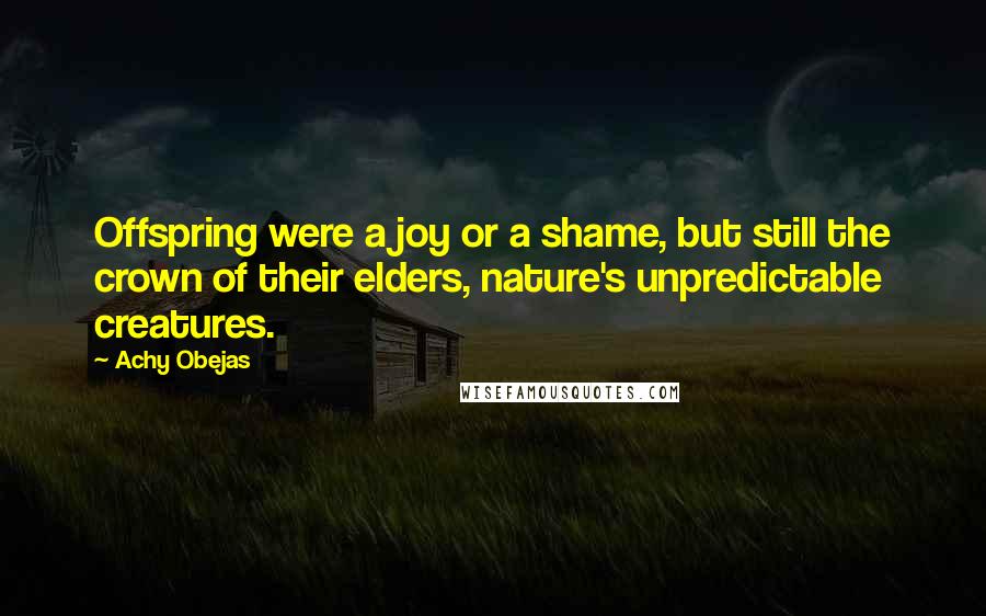 Achy Obejas Quotes: Offspring were a joy or a shame, but still the crown of their elders, nature's unpredictable creatures.
