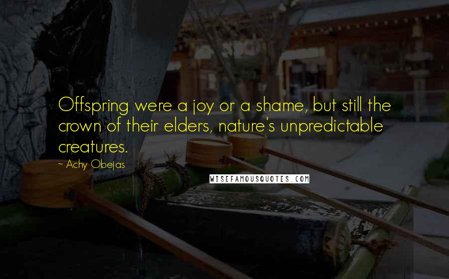 Achy Obejas Quotes: Offspring were a joy or a shame, but still the crown of their elders, nature's unpredictable creatures.