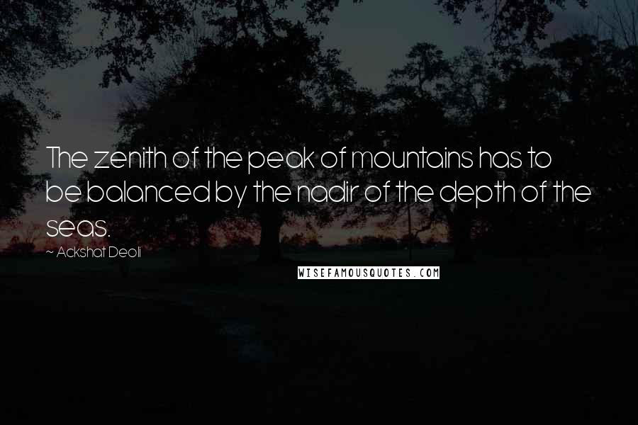 Ackshat Deoli Quotes: The zenith of the peak of mountains has to be balanced by the nadir of the depth of the seas.