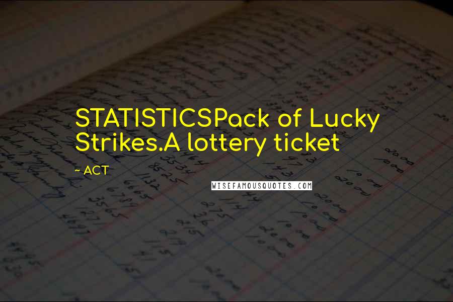 ACT Quotes: STATISTICSPack of Lucky Strikes.A lottery ticket
