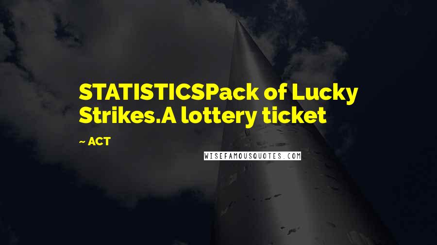 ACT Quotes: STATISTICSPack of Lucky Strikes.A lottery ticket
