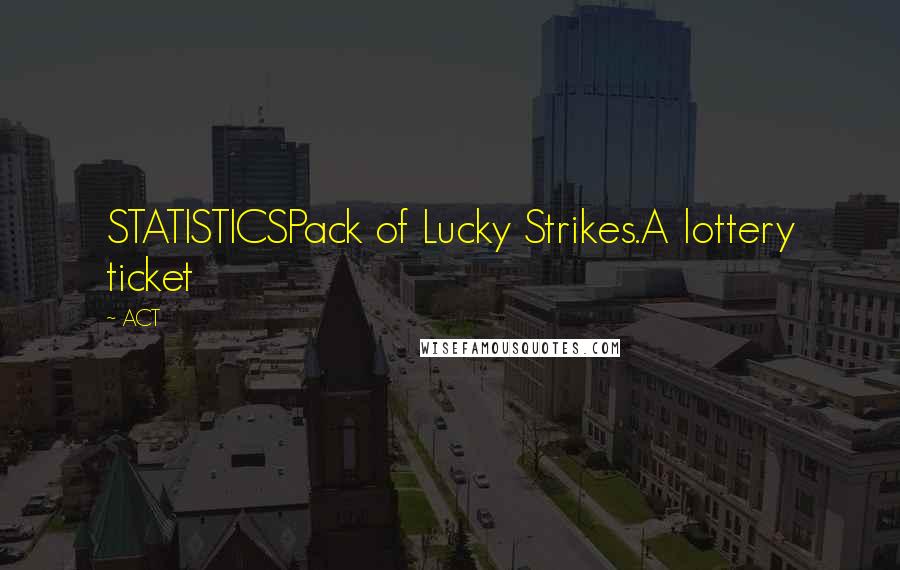 ACT Quotes: STATISTICSPack of Lucky Strikes.A lottery ticket
