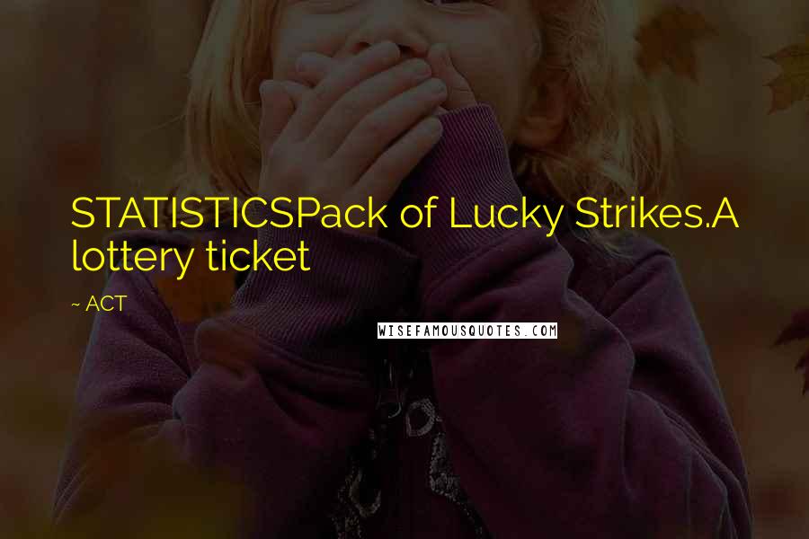 ACT Quotes: STATISTICSPack of Lucky Strikes.A lottery ticket