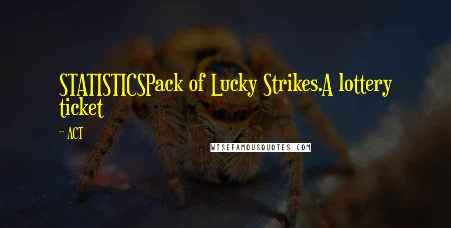 ACT Quotes: STATISTICSPack of Lucky Strikes.A lottery ticket