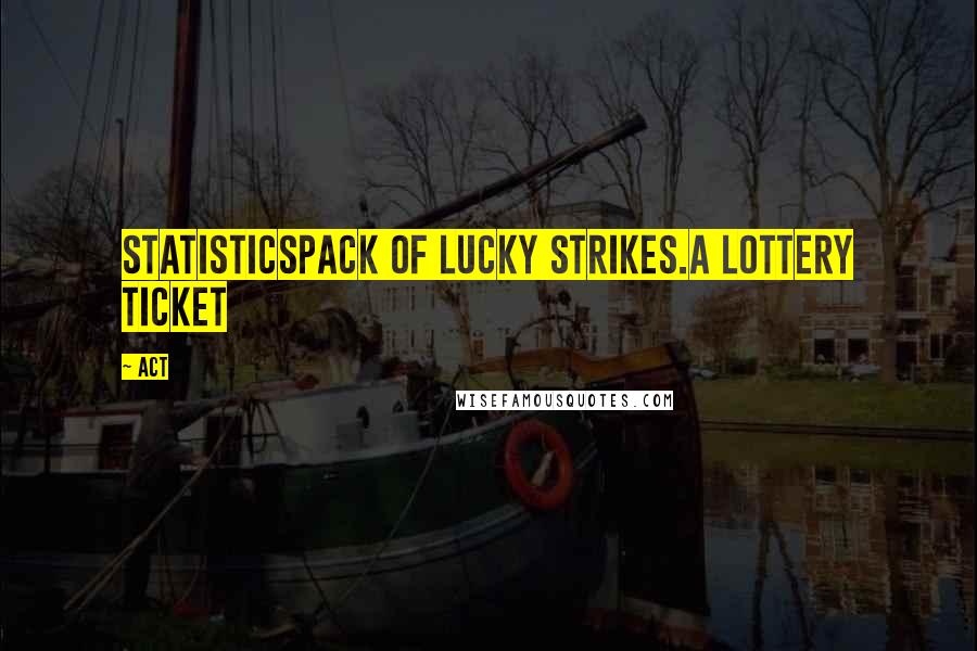 ACT Quotes: STATISTICSPack of Lucky Strikes.A lottery ticket