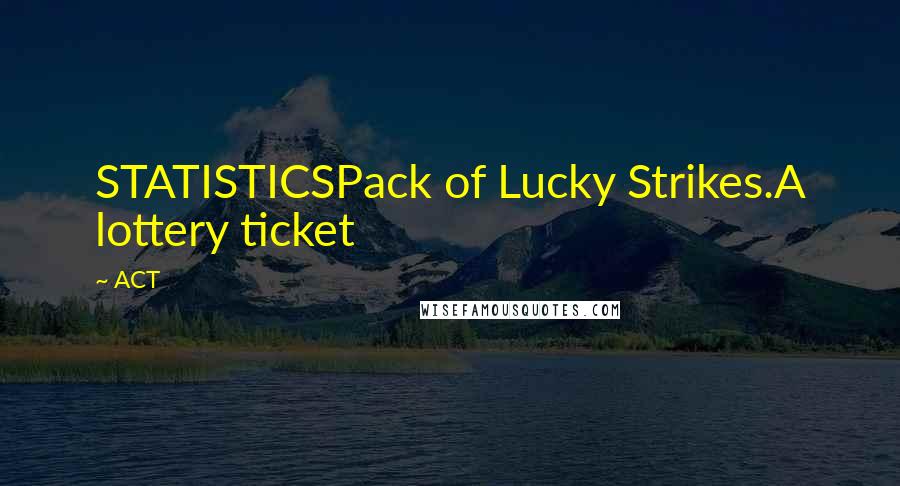 ACT Quotes: STATISTICSPack of Lucky Strikes.A lottery ticket