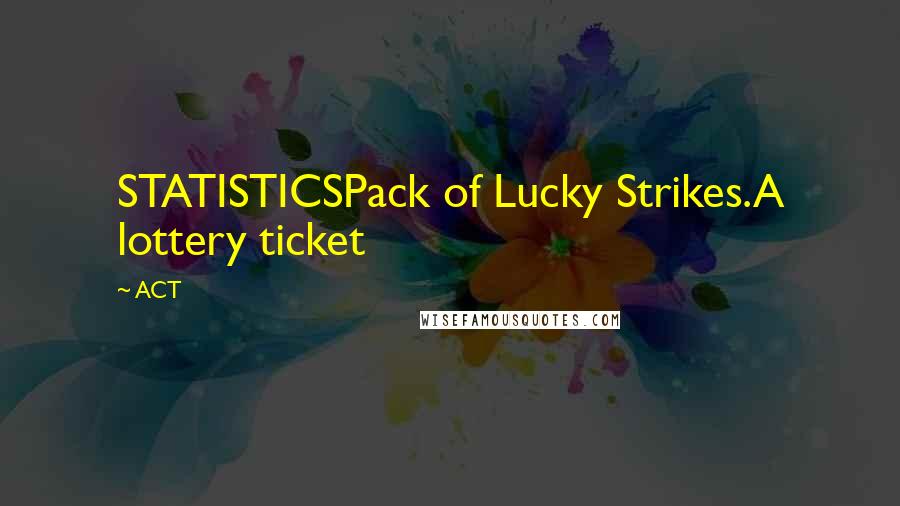 ACT Quotes: STATISTICSPack of Lucky Strikes.A lottery ticket