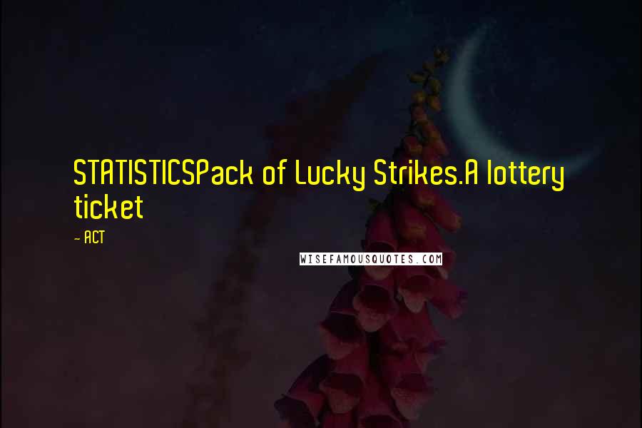 ACT Quotes: STATISTICSPack of Lucky Strikes.A lottery ticket