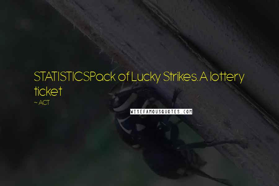 ACT Quotes: STATISTICSPack of Lucky Strikes.A lottery ticket