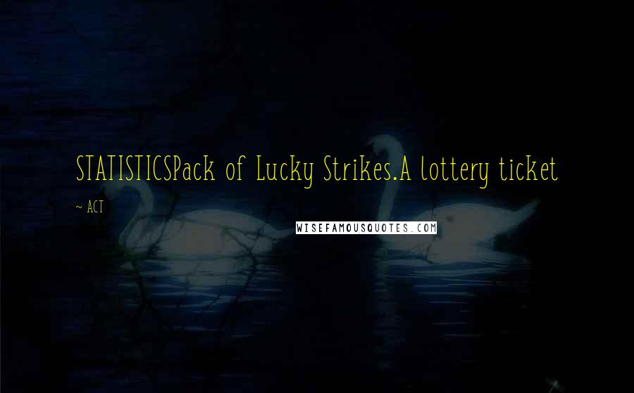 ACT Quotes: STATISTICSPack of Lucky Strikes.A lottery ticket