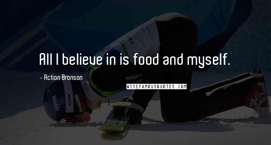 Action Bronson Quotes: All I believe in is food and myself.