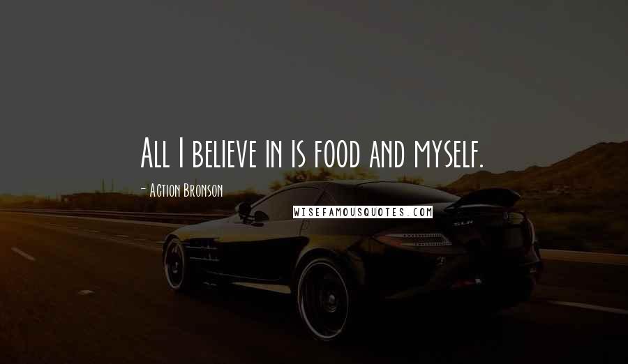 Action Bronson Quotes: All I believe in is food and myself.