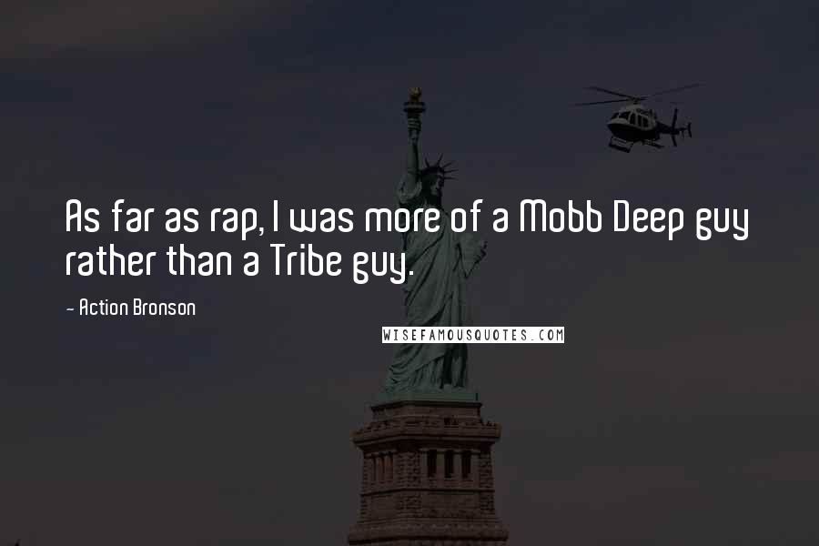 Action Bronson Quotes: As far as rap, I was more of a Mobb Deep guy rather than a Tribe guy.