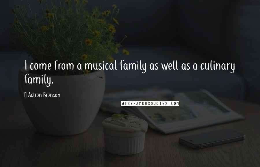 Action Bronson Quotes: I come from a musical family as well as a culinary family.