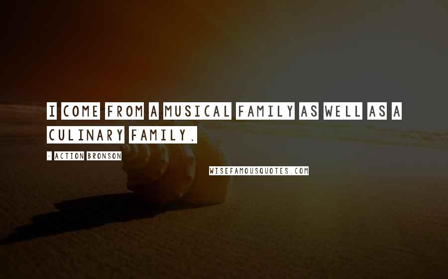 Action Bronson Quotes: I come from a musical family as well as a culinary family.