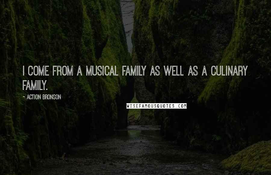 Action Bronson Quotes: I come from a musical family as well as a culinary family.