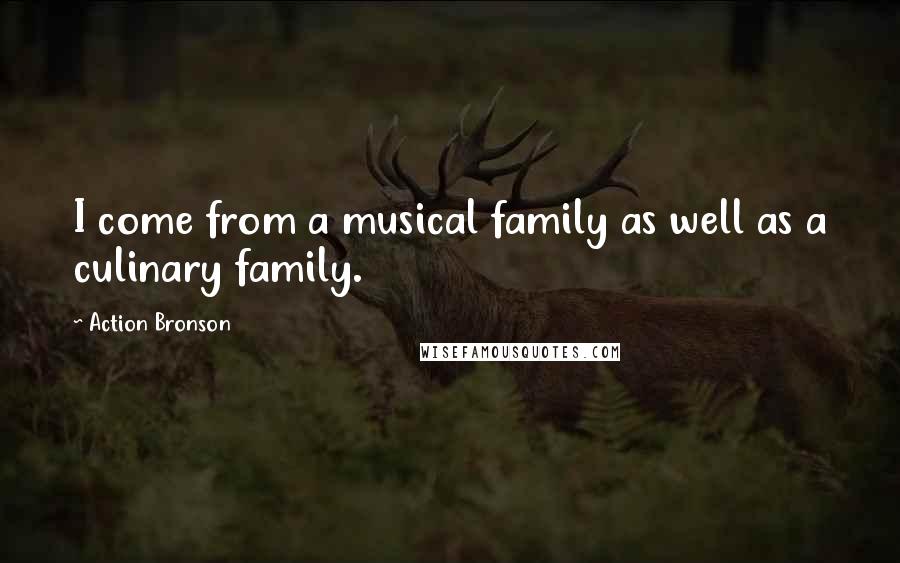 Action Bronson Quotes: I come from a musical family as well as a culinary family.