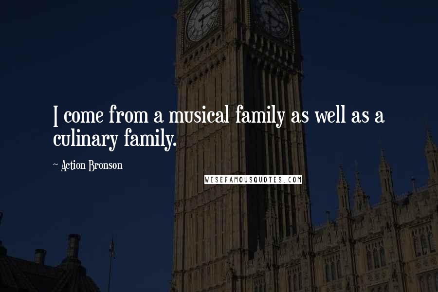 Action Bronson Quotes: I come from a musical family as well as a culinary family.