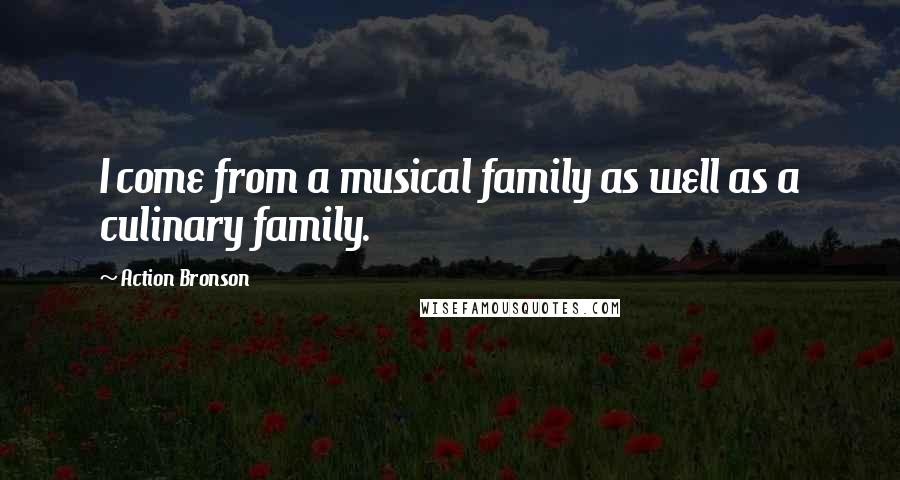 Action Bronson Quotes: I come from a musical family as well as a culinary family.
