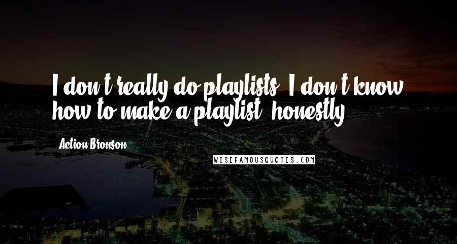 Action Bronson Quotes: I don't really do playlists. I don't know how to make a playlist, honestly.