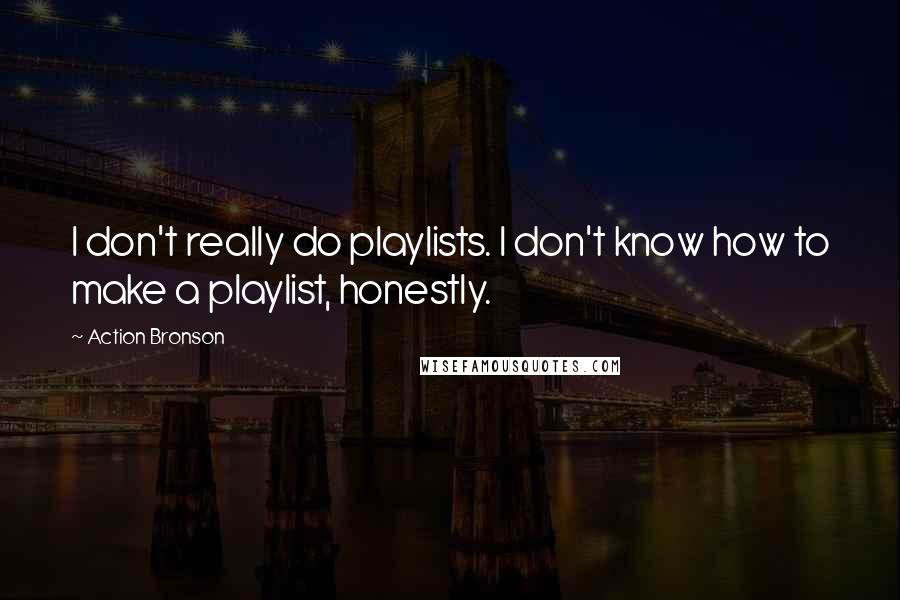 Action Bronson Quotes: I don't really do playlists. I don't know how to make a playlist, honestly.