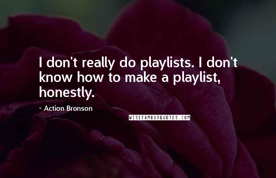 Action Bronson Quotes: I don't really do playlists. I don't know how to make a playlist, honestly.