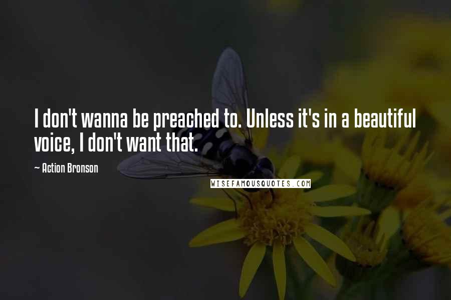 Action Bronson Quotes: I don't wanna be preached to. Unless it's in a beautiful voice, I don't want that.