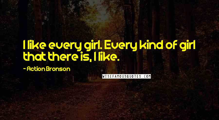 Action Bronson Quotes: I like every girl. Every kind of girl that there is, I like.