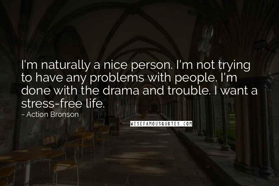 Action Bronson Quotes: I'm naturally a nice person. I'm not trying to have any problems with people. I'm done with the drama and trouble. I want a stress-free life.